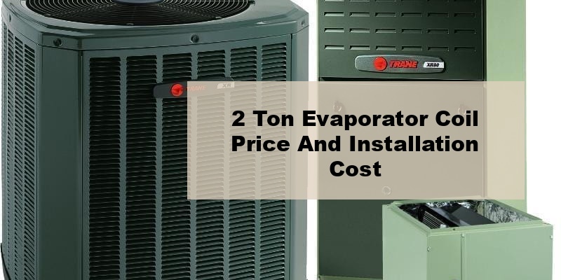 2 ton evaporator coil price and installation cost (by model, by seer, by ton)