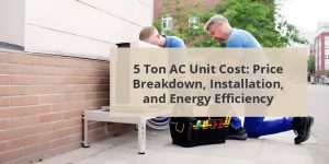 5 Ton AC Unit Cost: Price Breakdown, Installation, And Energy