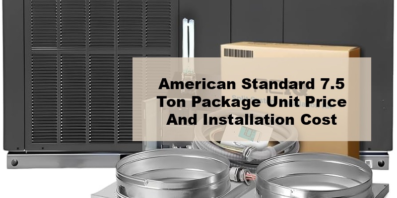 american standard 7.5 ton package unit price and installation cost (by types, by model, by seer)