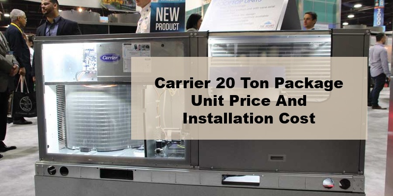carrier 20 ton package unit price and installation cost (by types, by model, by seer)