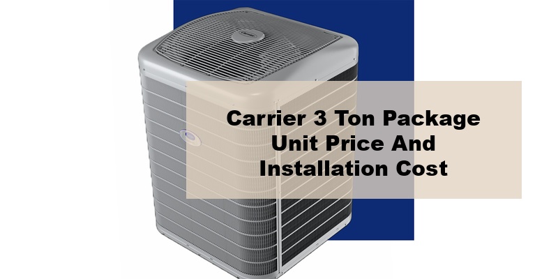 carrier 3 ton package unit price and installation cost (by types, by model, by seer)