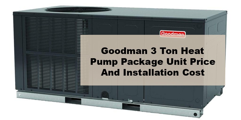 goodman 3 ton heat pump package unit price and installation cost (by model, by seer)