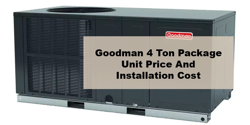 goodman 4 ton package unit price and installation cost (by types, by model, by seer)