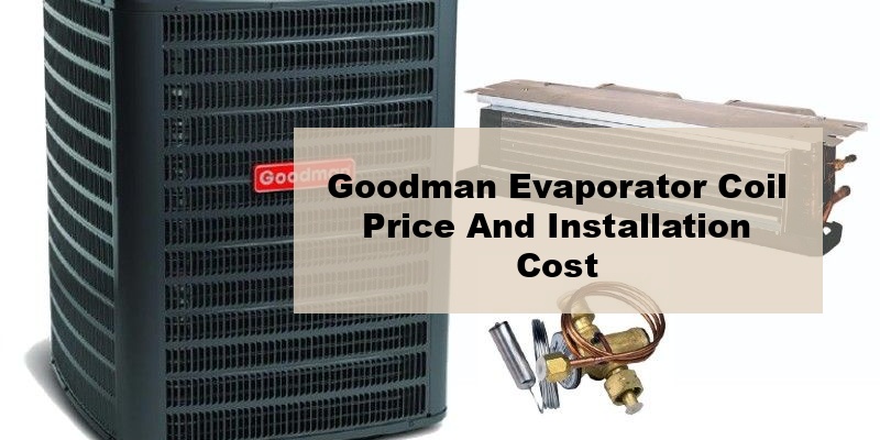 goodman evaporator coil price and installation cost (by model, by seer, by ton)
