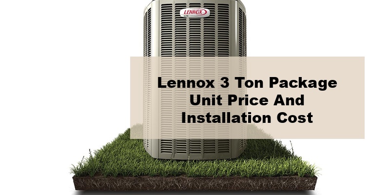 lennox 3 ton package unit price and installation cost (by types, by model, by seer)